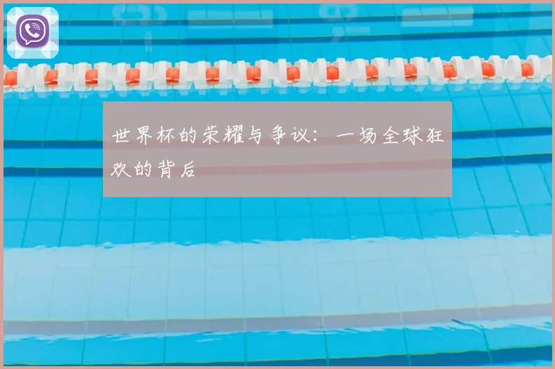 世界杯的荣耀与争议:一场全球狂欢的背后