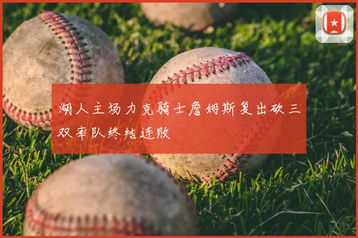 湖人主场力克骑士詹姆斯复出砍三双率队终结连败