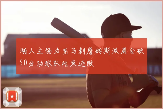 湖人主场力克马刺詹姆斯浓眉合砍50分助球队结束连败