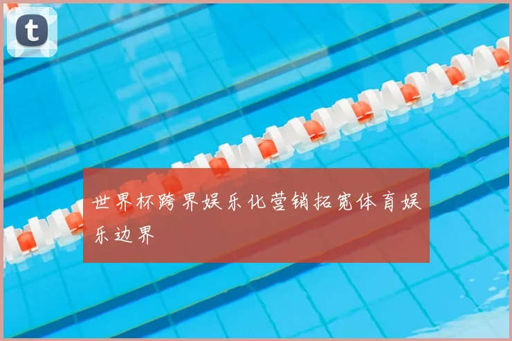世界杯跨界娱乐化营销拓宽体育娱乐边界