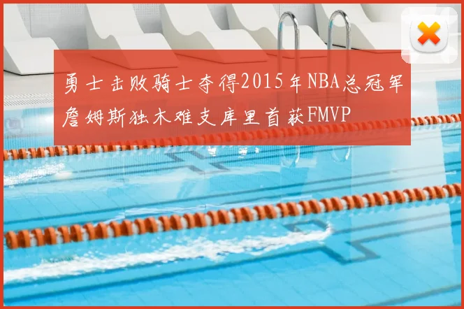 勇士击败骑士夺得2015年NBA总冠军詹姆斯独木难支库里首获FMVP