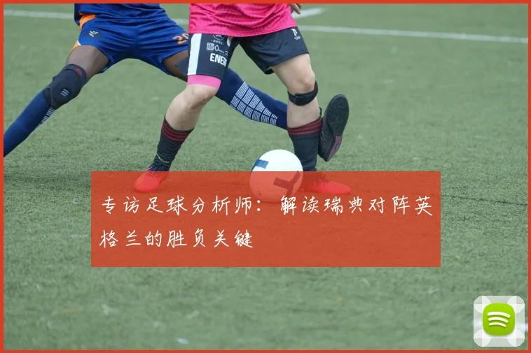 专访足球分析师:解读瑞典对阵英格兰的胜负关键