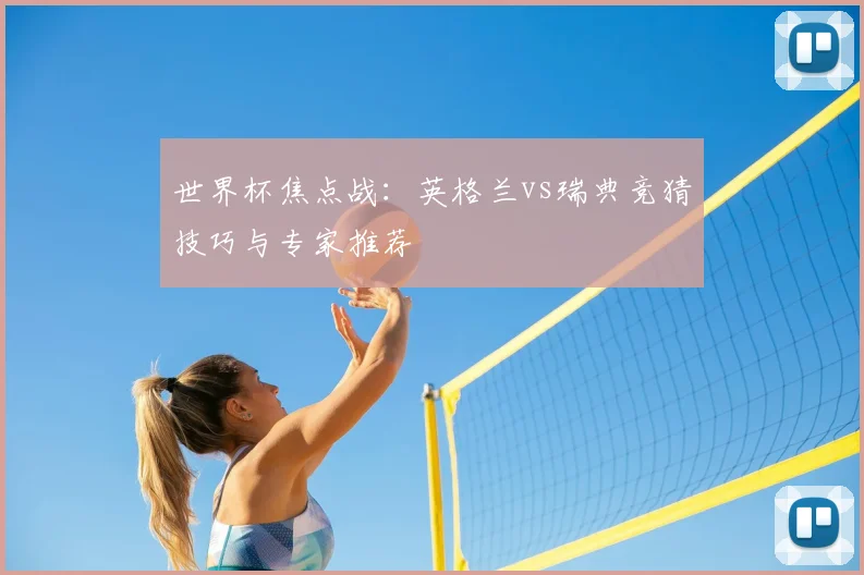 世界杯焦点战:英格兰vs瑞典竞猜技巧与专家推荐