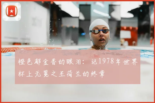 橙色郁金香的眼泪：记1978年世界杯上无冕之王荷兰的终章