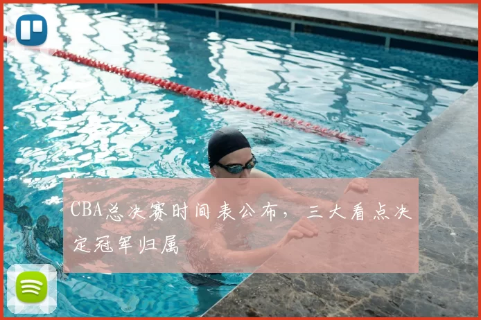 CBA总决赛时间表公布，三大看点决定冠军归属