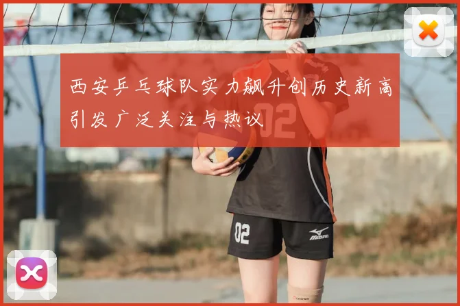 西安乒乓球队实力飙升创历史新高引发广泛关注与热议