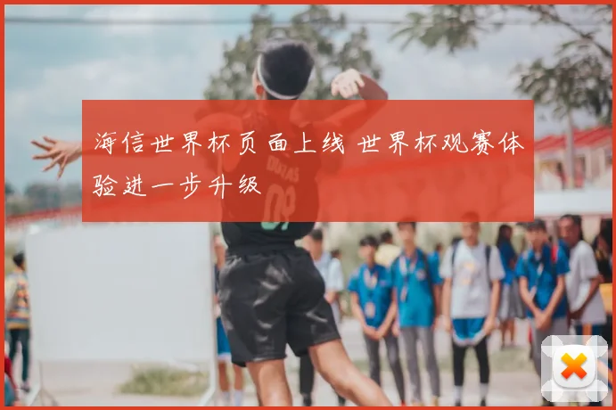 海信世界杯页面上线 世界杯观赛体验进一步升级