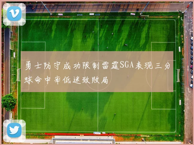 勇士防守成功限制雷霆SGA表现三分球命中率低迷致败局