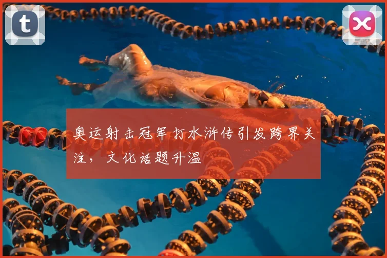 奥运射击冠军打水浒传引发跨界关注,文化话题升温